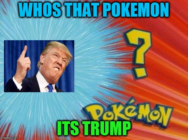 who is that pokemon | WHOS THAT POKEMON; ITS TRUMP | image tagged in who is that pokemon | made w/ Imgflip meme maker