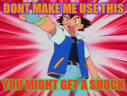 Pokemon | DONT MAKE ME USE THIS; YOU MIGHT GET A SHOCK | image tagged in pokemon | made w/ Imgflip meme maker