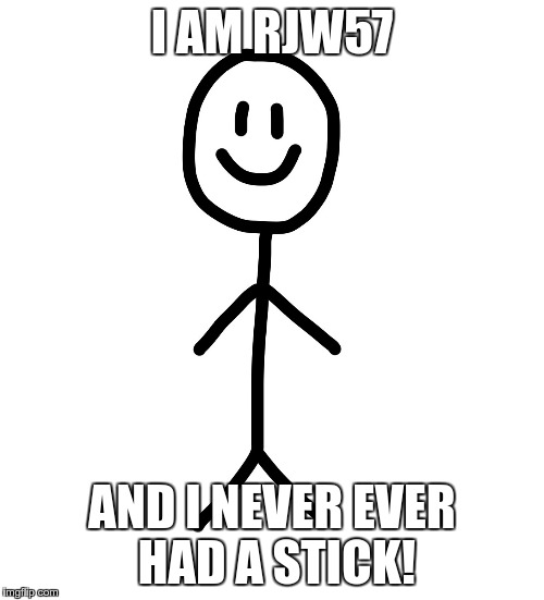 Stick figure | I AM RJW57; AND I NEVER EVER HAD A STICK! | image tagged in stick figure | made w/ Imgflip meme maker