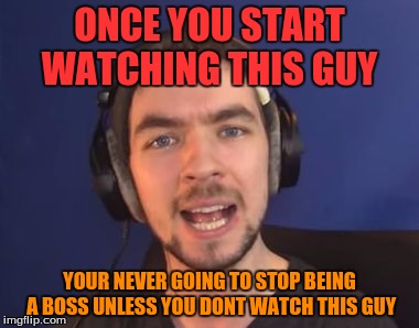 jacksepticeye wtf | ONCE YOU START WATCHING THIS GUY; YOUR NEVER GOING TO STOP BEING A BOSS UNLESS YOU DONT WATCH THIS GUY | image tagged in jacksepticeye wtf | made w/ Imgflip meme maker