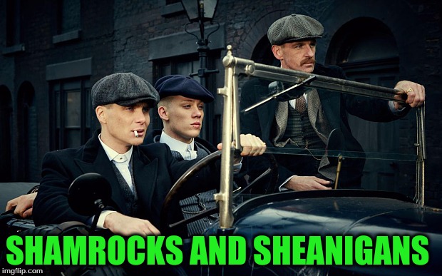 House of Pain + Peaky Blinders= Happy St. Paddy's Day | SHAMROCKS AND SHEANIGANS | image tagged in peaky blinders,house of pain,rolling,boom shalock lock boom,st patrick's day | made w/ Imgflip meme maker