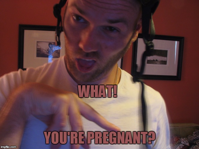 what! bulge | WHAT! YOU'RE PREGNANT? | image tagged in what | made w/ Imgflip meme maker