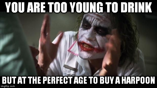 USA people should review their priorities. | YOU ARE TOO YOUNG TO DRINK; BUT AT THE PERFECT AGE TO BUY A HARPOON | image tagged in memes,and everybody loses their minds | made w/ Imgflip meme maker