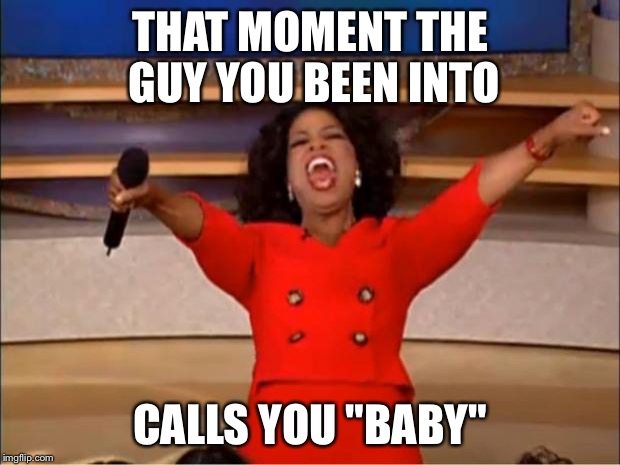 Oprah You Get A Meme | THAT MOMENT THE GUY YOU BEEN INTO; CALLS YOU "BABY" | image tagged in memes,oprah you get a | made w/ Imgflip meme maker