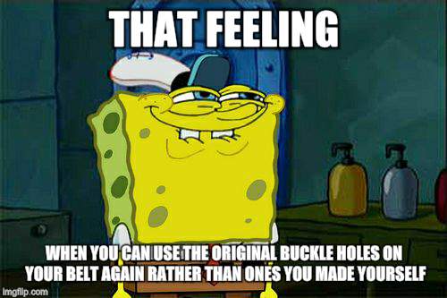 Don't You Squidward Meme | THAT FEELING; WHEN YOU CAN USE THE ORIGINAL BUCKLE HOLES ON YOUR BELT AGAIN RATHER THAN ONES YOU MADE YOURSELF | image tagged in memes,dont you squidward | made w/ Imgflip meme maker
