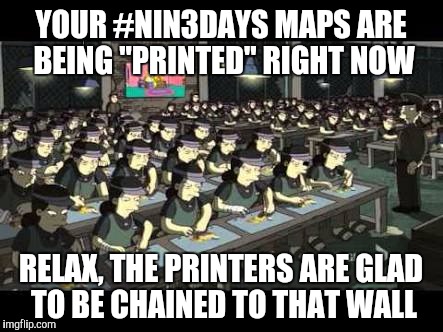 YOUR #NIN3DAYS MAPS ARE BEING "PRINTED" RIGHT NOW; RELAX, THE PRINTERS ARE GLAD TO BE CHAINED TO THAT WALL | image tagged in slaves | made w/ Imgflip meme maker