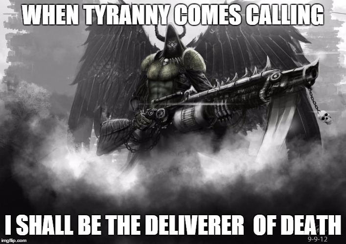 Tyranny | WHEN TYRANNY COMES CALLING; I SHALL BE THE DELIVERER  OF DEATH | image tagged in death | made w/ Imgflip meme maker