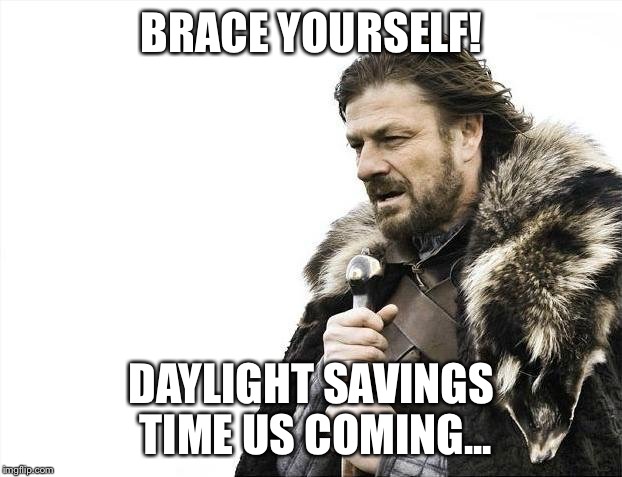 Brace Yourselves X is Coming Meme | BRACE YOURSELF! DAYLIGHT SAVINGS TIME US COMING... | image tagged in memes,brace yourselves x is coming | made w/ Imgflip meme maker