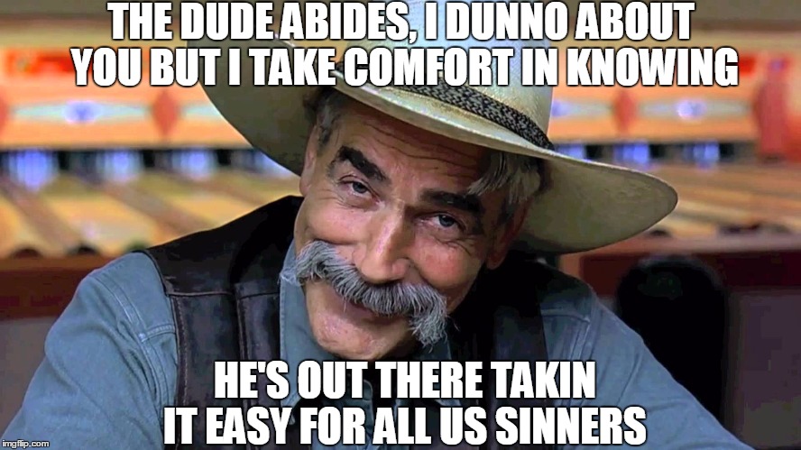 THE DUDE ABIDES, I DUNNO ABOUT YOU BUT I TAKE COMFORT IN KNOWING; HE'S OUT THERE TAKIN IT EASY FOR ALL US SINNERS | image tagged in friday | made w/ Imgflip meme maker