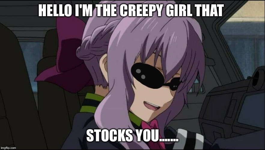 Deal with it - Anime Girl | HELLO I'M THE CREEPY GIRL THAT; STOCKS YOU....... | image tagged in deal with it - anime girl | made w/ Imgflip meme maker