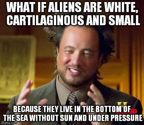 That or they really love pc gaming. | WHAT IF ALIENS ARE WHITE, CARTILAGINOUS AND SMALL; BECAUSE THEY LIVE IN THE BOTTOM OF THE SEA WITHOUT SUN AND UNDER PRESSURE | image tagged in memes,ancient aliens | made w/ Imgflip meme maker