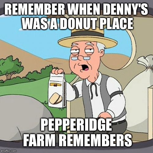 Pepperidge Farm Remembers | REMEMBER WHEN DENNY'S WAS A DONUT PLACE; PEPPERIDGE FARM REMEMBERS | image tagged in memes,pepperidge farm remembers | made w/ Imgflip meme maker