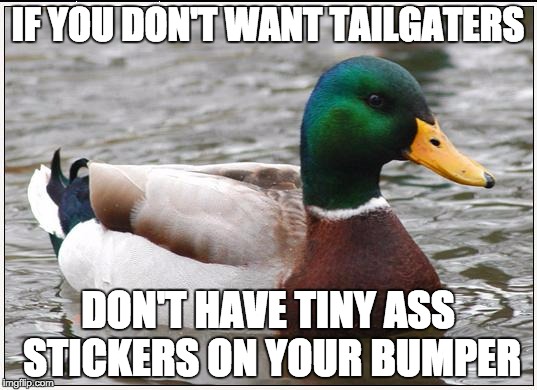 Actual Advice Mallard Meme | IF YOU DON'T WANT TAILGATERS; DON'T HAVE TINY ASS STICKERS ON YOUR BUMPER | image tagged in memes,actual advice mallard,AdviceAnimals | made w/ Imgflip meme maker