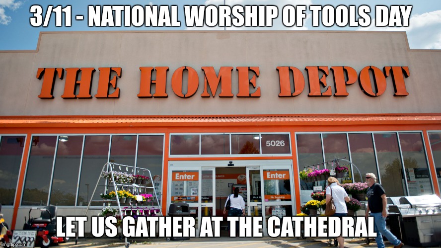 Home Depot | 3/11 - NATIONAL WORSHIP OF TOOLS DAY; LET US GATHER AT THE CATHEDRAL | image tagged in home depot,tools,toolbox,national tool day | made w/ Imgflip meme maker