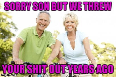 SORRY SON BUT WE THREW YOUR SHIT OUT YEARS AGO | made w/ Imgflip meme maker