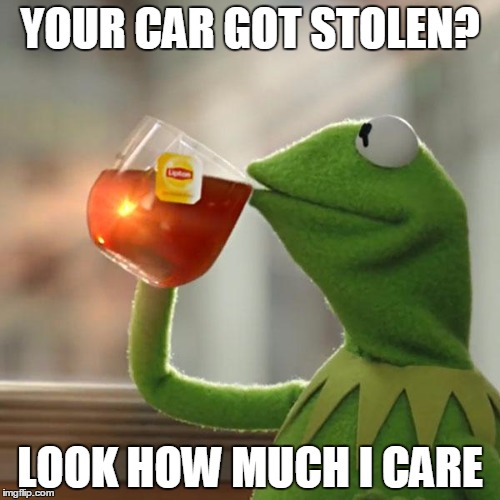 But That's None Of My Business | YOUR CAR GOT STOLEN? LOOK HOW MUCH I CARE | image tagged in memes,but thats none of my business,kermit the frog | made w/ Imgflip meme maker
