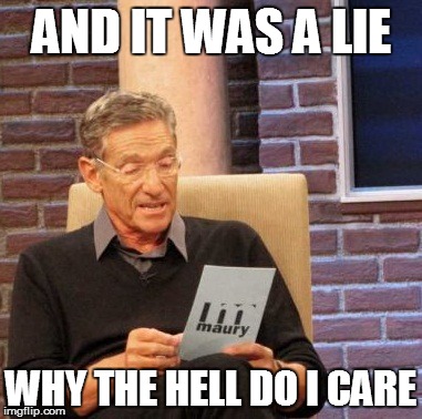 Maury Lie Detector | AND IT WAS A LIE; WHY THE HELL DO I CARE | image tagged in memes,maury lie detector | made w/ Imgflip meme maker