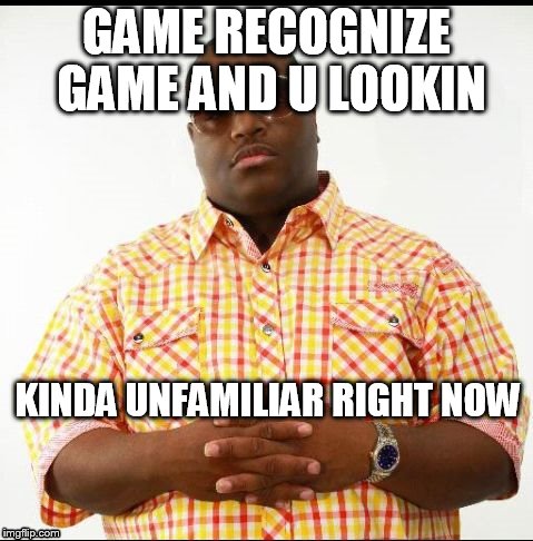 GAME RECOGNIZE GAME AND U LOOKIN; KINDA UNFAMILIAR RIGHT NOW | image tagged in amazing crapper | made w/ Imgflip meme maker