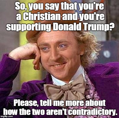 Christian Political Contradiction | So, you say that you're a Christian and you're supporting Donald Trump? Please, tell me more about how the two aren't contradictory. | image tagged in memes,creepy condescending wonka | made w/ Imgflip meme maker