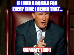 Donald Trump | IF I HAD A DOLLAR FOR EVERY TIME I HEARD THAT... OH WAIT, I DO ! | image tagged in donald trump | made w/ Imgflip meme maker