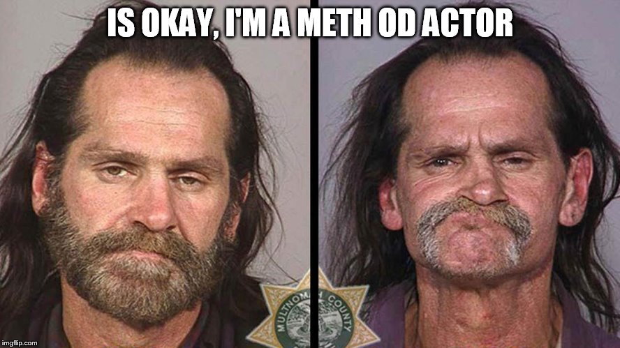 IS OKAY, I'M A METH OD ACTOR | made w/ Imgflip meme maker