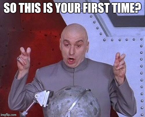 Dr Evil Laser | SO THIS IS YOUR FIRST TIME? | image tagged in memes,dr evil laser | made w/ Imgflip meme maker