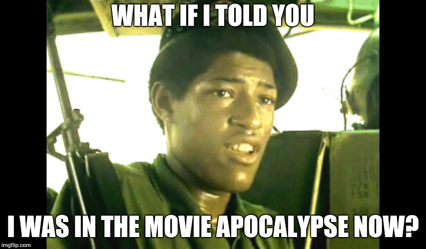What if | WHAT IF I TOLD YOU; I WAS IN THE MOVIE APOCALYPSE NOW? | image tagged in apocalypse now | made w/ Imgflip meme maker