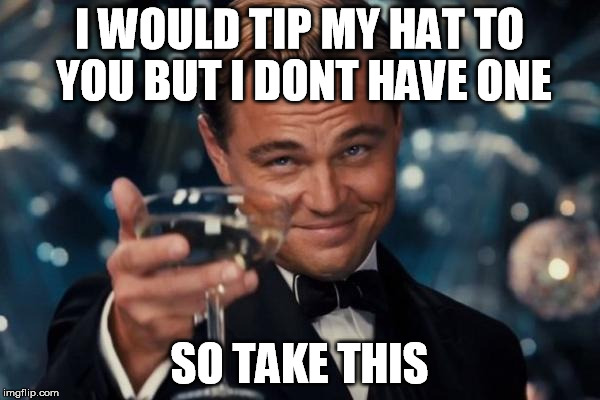 Leonardo Dicaprio Cheers Meme | I WOULD TIP MY HAT TO YOU BUT I DONT HAVE ONE SO TAKE THIS | image tagged in memes,leonardo dicaprio cheers | made w/ Imgflip meme maker