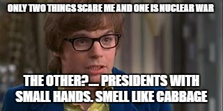 ONLY TWO THINGS SCARE ME AND ONE IS NUCLEAR WAR THE OTHER?.... PRESIDENTS WITH SMALL HANDS. SMELL LIKE CABBAGE | made w/ Imgflip meme maker