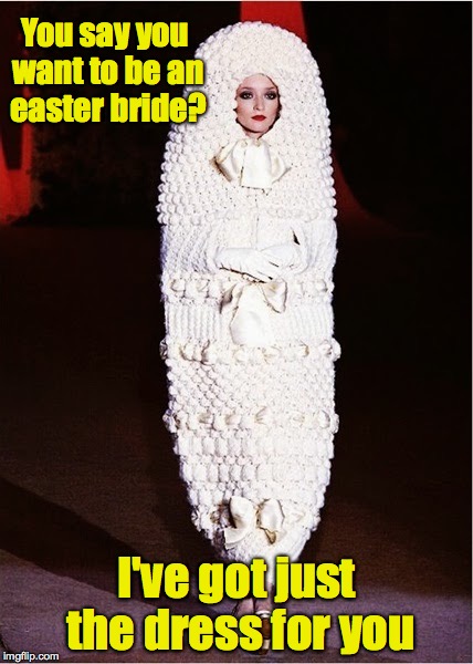 Wedding dress Yves Saint Laurent 1964.  Yves, what were you thinking? | You say you want to be an easter bride? I've got just the dress for you | image tagged in memes,easter,wedding dress,yves saint laurent,gif | made w/ Imgflip meme maker