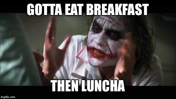 And everybody loses their minds Meme | GOTTA EAT BREAKFAST; THEN LUNCHA | image tagged in memes,and everybody loses their minds | made w/ Imgflip meme maker