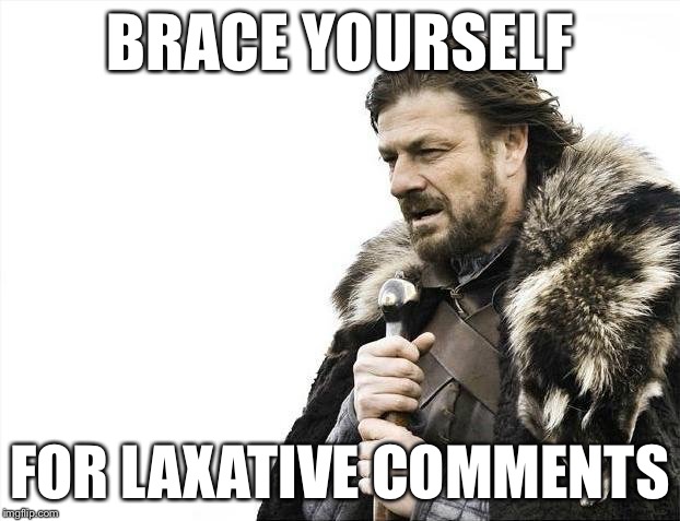 Brace Yourselves X is Coming Meme | BRACE YOURSELF FOR LAXATIVE COMMENTS | image tagged in memes,brace yourselves x is coming | made w/ Imgflip meme maker
