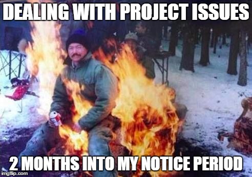 LIGAF | DEALING WITH PROJECT ISSUES; 2 MONTHS INTO MY NOTICE PERIOD | image tagged in memes,ligaf,AdviceAnimals | made w/ Imgflip meme maker