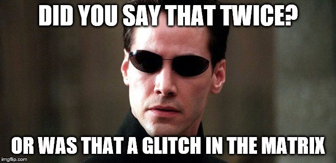 DID YOU SAY THAT TWICE? OR WAS THAT A GLITCH IN THE MATRIX | made w/ Imgflip meme maker