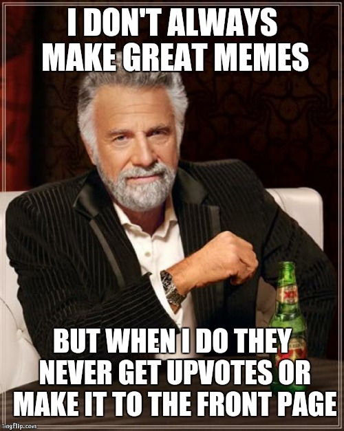 The Most Interesting Man In The World Meme | I DON'T ALWAYS MAKE GREAT MEMES BUT WHEN I DO THEY NEVER GET UPVOTES OR MAKE IT TO THE FRONT PAGE | image tagged in memes,the most interesting man in the world | made w/ Imgflip meme maker