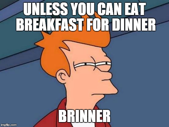 Futurama Fry Meme | UNLESS YOU CAN EAT BREAKFAST FOR DINNER BRINNER | image tagged in memes,futurama fry | made w/ Imgflip meme maker