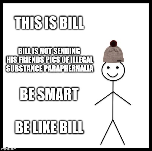 Be Like Bill Meme | THIS IS BILL; BILL IS NOT SENDING HIS FRIENDS PICS OF ILLEGAL SUBSTANCE PARAPHERNALIA; BE SMART; BE LIKE BILL | image tagged in memes,be like bill | made w/ Imgflip meme maker