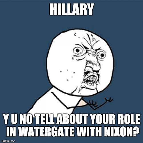Y U No Meme | HILLARY Y U NO TELL ABOUT YOUR ROLE IN WATERGATE WITH NIXON? | image tagged in memes,y u no | made w/ Imgflip meme maker