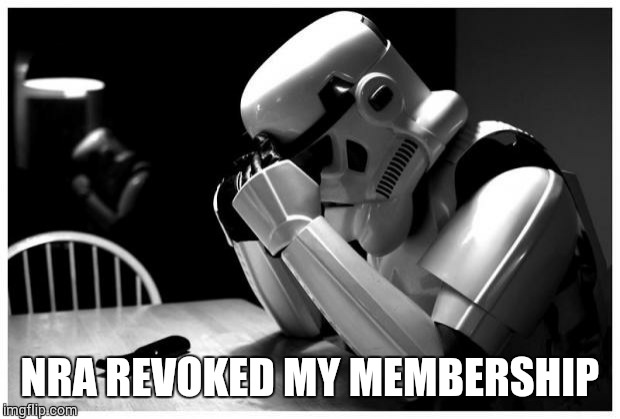 Sad Storm Trooper | NRA REVOKED MY MEMBERSHIP | image tagged in sad storm trooper | made w/ Imgflip meme maker