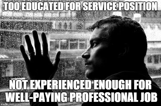 20-something Third World Problems | TOO EDUCATED FOR SERVICE POSITION; NOT EXPERIENCED ENOUGH FOR WELL-PAYING PROFESSIONAL JOB | image tagged in memes,over educated problems,scumbag job market | made w/ Imgflip meme maker