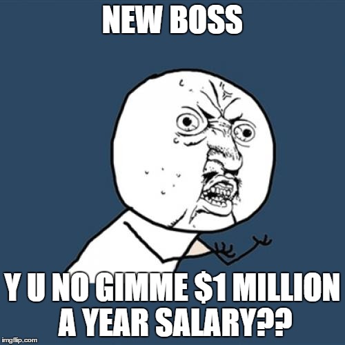 Because you has no good grammar | NEW BOSS; Y U NO GIMME $1 MILLION A YEAR SALARY?? | image tagged in memes,y u no,money | made w/ Imgflip meme maker