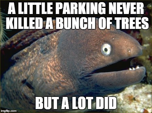 Bad Joke Eel | A LITTLE PARKING NEVER KILLED A BUNCH OF TREES; BUT A LOT DID | image tagged in memes,bad joke eel,AdviceAnimals | made w/ Imgflip meme maker