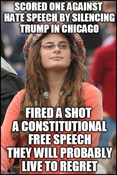 I don't want to see ANY candidate bullied into silence.  | SCORED ONE AGAINST HATE SPEECH BY SILENCING TRUMP IN CHICAGO; FIRED A SHOT A CONSTITUTIONAL FREE SPEECH THEY WILL PROBABLY LIVE TO REGRET | image tagged in memes,college liberal | made w/ Imgflip meme maker