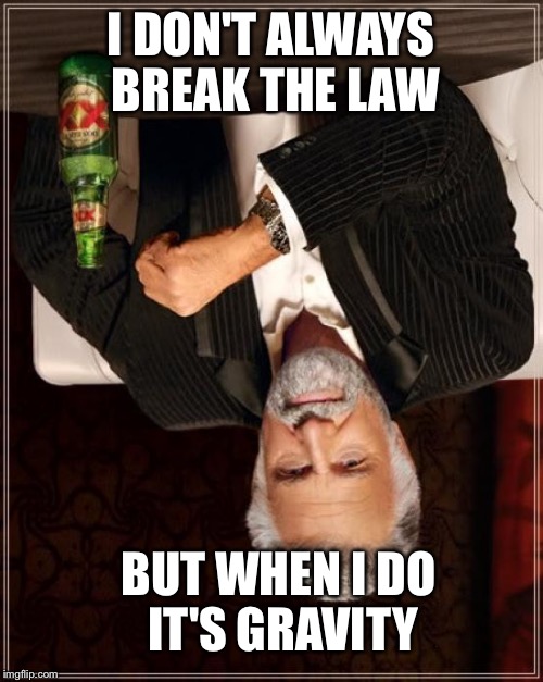 Fuck gravity | I DON'T ALWAYS BREAK THE LAW; BUT WHEN I DO IT'S GRAVITY | image tagged in memes,the most interesting man in the world | made w/ Imgflip meme maker