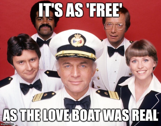 IT'S AS 'FREE' AS THE LOVE BOAT WAS REAL | made w/ Imgflip meme maker