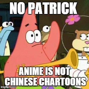 No Patrick | NO PATRICK; ANIME IS NOT CHINESE CHARTOONS | image tagged in memes,no patrick | made w/ Imgflip meme maker