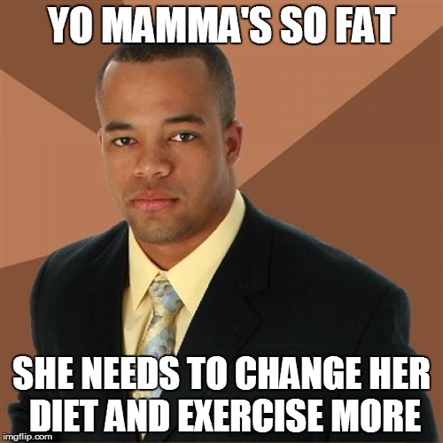 Successful Black Man Meme | YO MAMMA'S SO FAT; SHE NEEDS TO CHANGE HER DIET AND EXERCISE MORE | image tagged in memes,successful black man | made w/ Imgflip meme maker