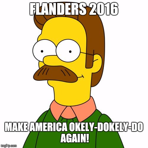 Ned Flanders | FLANDERS 2016; MAKE AMERICA OKELY-DOKELY-DO AGAIN! | image tagged in ned flanders | made w/ Imgflip meme maker