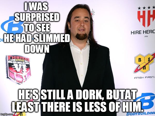 I WAS SURPRISED TO SEE HE HAD SLIMMED DOWN HE'S STILL A DORK, BUTAT LEAST THERE IS LESS OF HIM. | made w/ Imgflip meme maker
