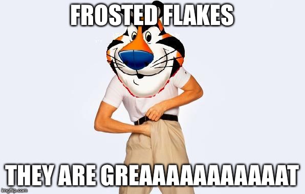 Time to fap Tony | FROSTED FLAKES; THEY ARE GREAAAAAAAAAAAT | image tagged in time to fap tony | made w/ Imgflip meme maker